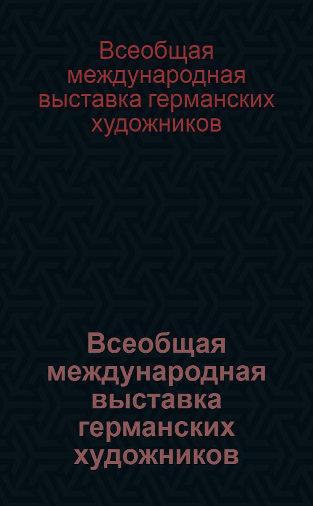Всеобщая международная выставка германских художников : Каталог