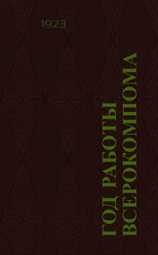 Год работы Всерокомпома : Отчет Всерос. ком. помощи больным и раненым красноармейцам и инвалидам войны при ВЦИК советов за период с окт. 1922 г. по окт. 1923 г