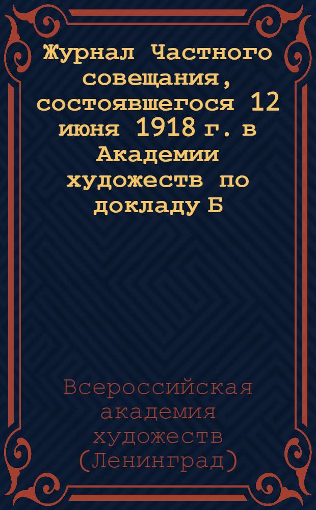 Журнал Частного совещания, состоявшегося 12 июня 1918 г. в Академии художеств по докладу Б.Н.Николаева о нецелесообразности правил правописания, установленных реформой 1917 года, в графическом и зрительном отношениях
