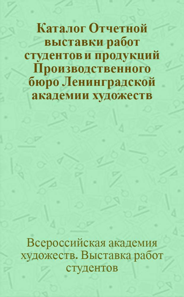 Каталог Отчетной выставки работ студентов и продукций Производственного бюро Ленинградской академии художеств : 1924 г