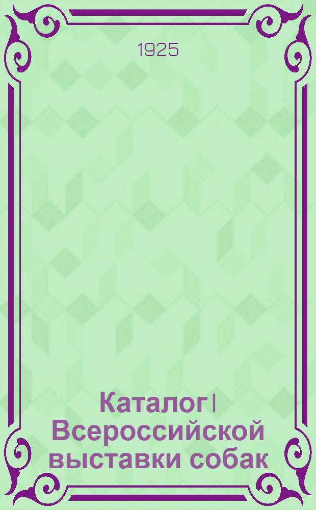 Каталог I Всероссийской выставки собак : С правилами Выставки
