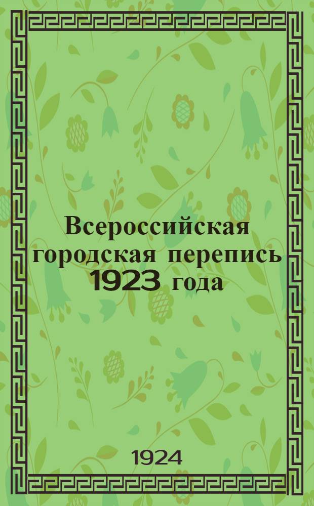 Всероссийская городская перепись 1923 года : Итоги переписи владений, строений и квартир в городах и поселках город. типа. Вып.1 : Владения и строения