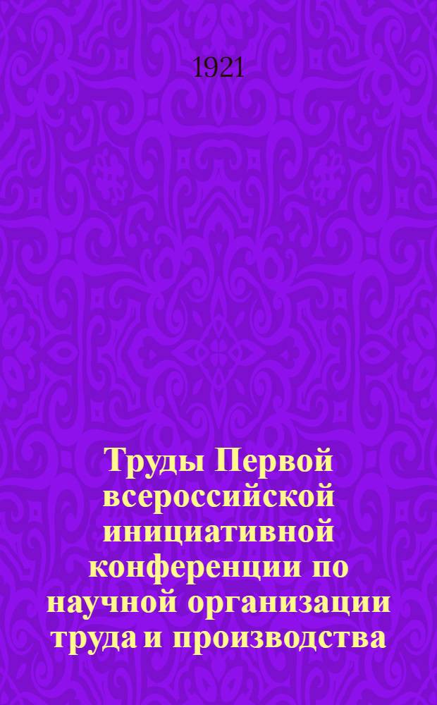 Труды Первой всероссийской инициативной конференции по научной организации труда и производства : 20-27 января 1921 года. Вып.3 : Секция вторая "Организация работ жел.-дор. транспорта"