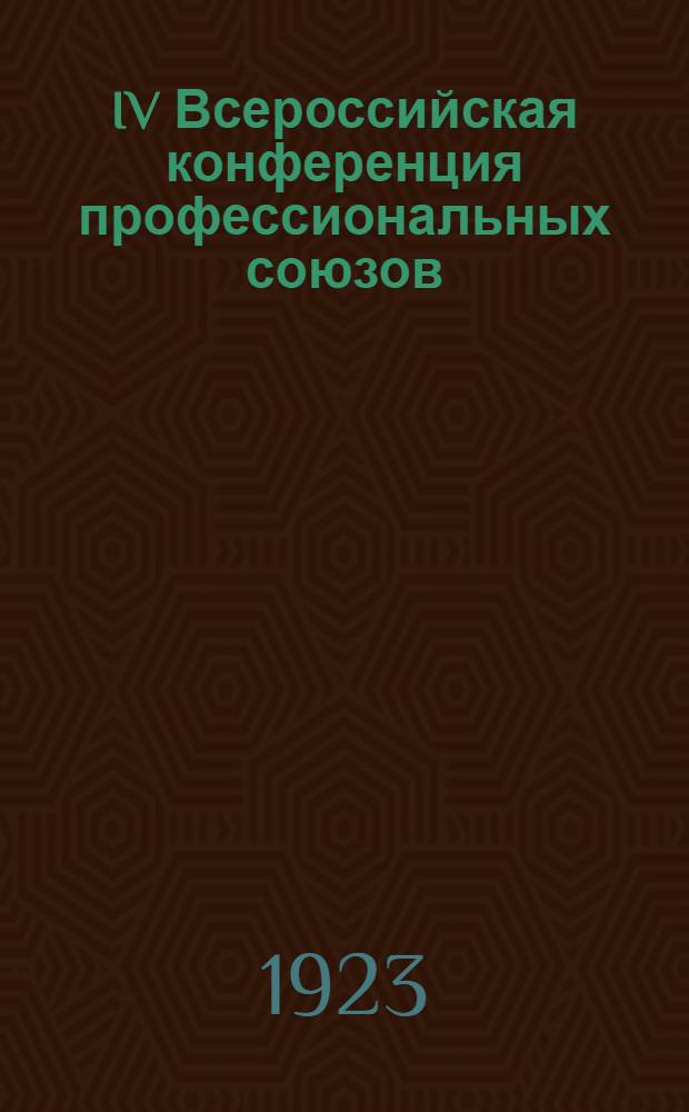 IV Всероссийская конференция профессиональных союзов : 12-17 марта 1918 г. : (Протоколы и материалы)
