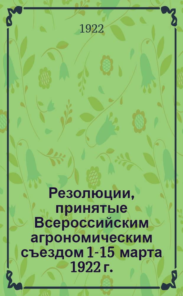 Резолюции, принятые Всероссийским агрономическим съездом 1-15 марта 1922 г.