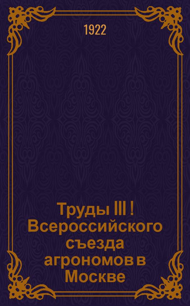 Труды III [!] Всероссийского съезда агрономов в Москве : (1-11 марта 1922 г.). Вып.1 : Состав съезда ; Тезисы докладов ; Резолюции