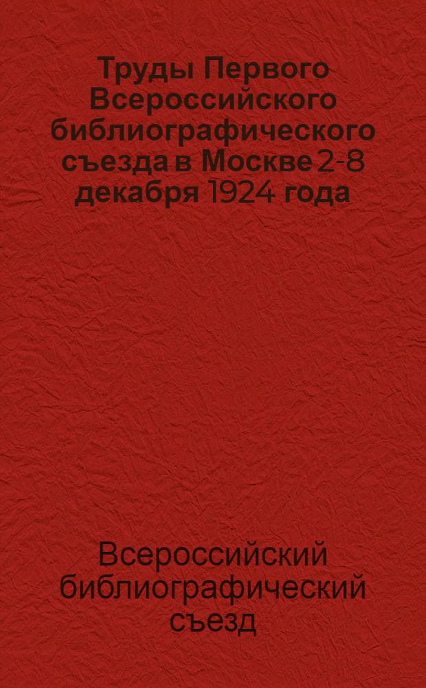Труды Первого Всероссийского библиографического съезда в Москве 2-8 декабря 1924 года