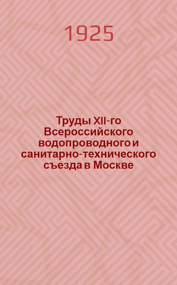 Труды XII-го Всероссийского водопроводного и санитарно-технического съезда в Москве : 1922 г. Вып.1