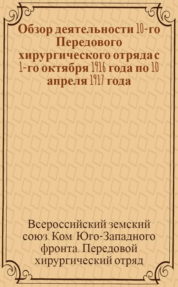 Обзор деятельности 10-го Передового хирургического отряда с 1-го октября 1916 года по 10 апреля 1917 года : (Период зимней стоянки)