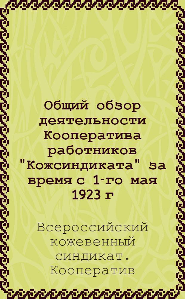 Общий обзор деятельности Кооператива работников "Кожсиндиката" за время с 1-го мая 1923 г. по 1-е февраля 1924 г. и перспективы его дальнейшей работы