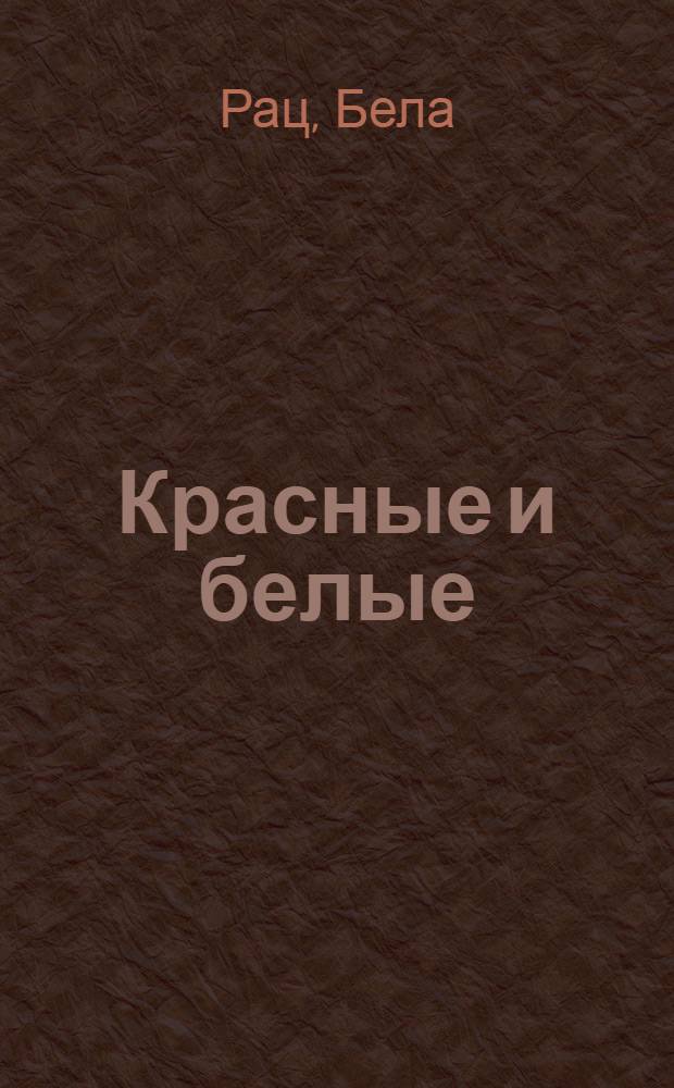 Красные и белые : 75 л. тому назад : Венг. революция 1848-49 г. : Пер. с венг