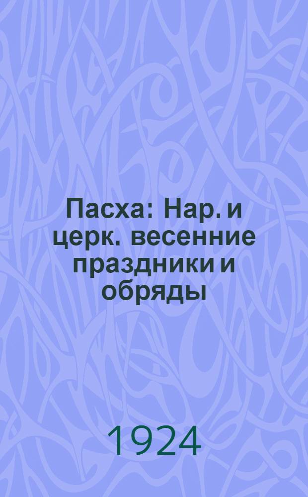 Пасха : Нар. и церк. весенние праздники и обряды