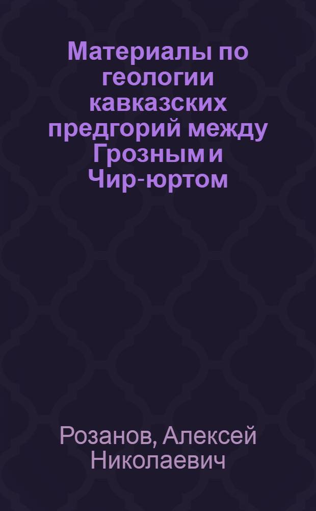 Материалы по геологии кавказских предгорий между Грозным и Чир-юртом
