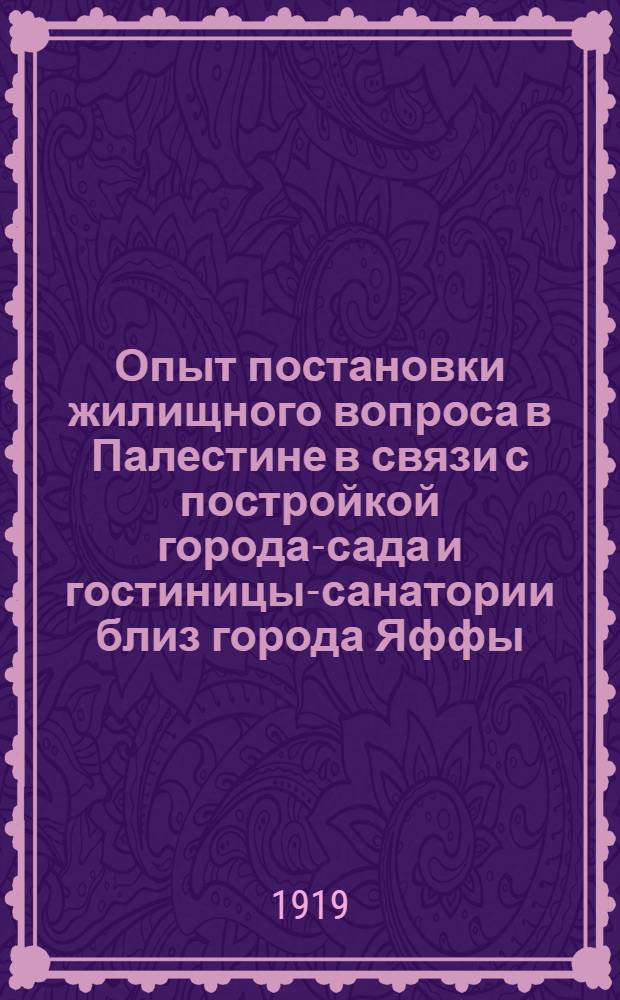 Опыт постановки жилищного вопроса в Палестине в связи с постройкой города-сада и гостиницы-санатории близ города Яффы
