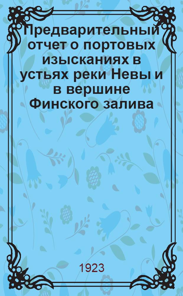 Предварительный отчет о портовых изысканиях в устьях реки Невы и в вершине Финского залива, произведенных в 1919-1922 г.г.
