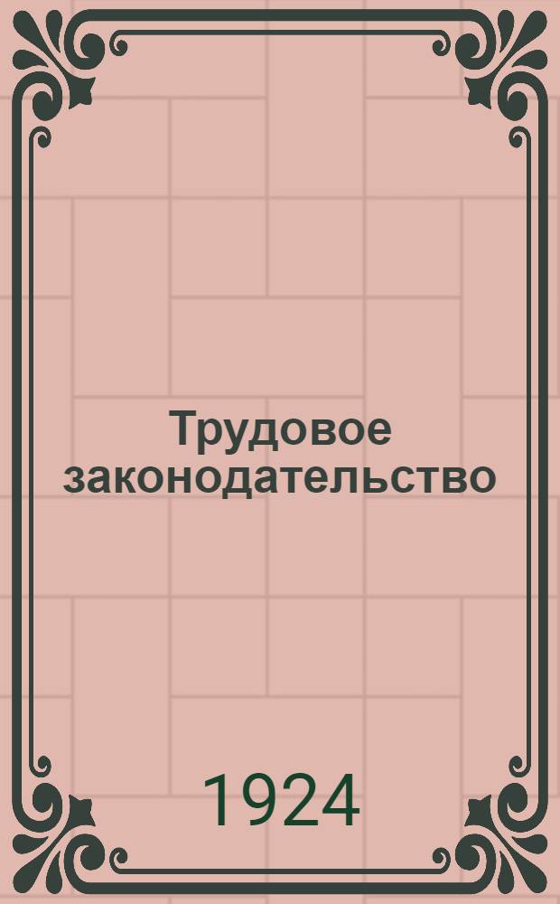 Трудовое законодательство : Полное собр. действующих законов о труде в алф.-предм. порядке