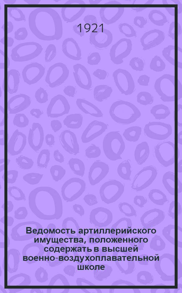Ведомость артиллерийского имущества, положенного содержать в высшей военно-воздухоплавательной школе