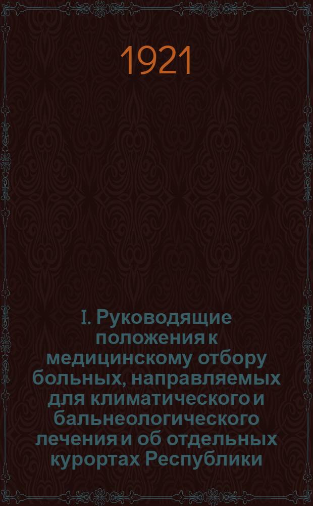 I. Руководящие положения к медицинскому отбору больных, направляемых для климатического и бальнеологического лечения и об отдельных курортах Республики; II. Справочник об отдельных курортах РСФСР; III. Инструкция по отбору и распределению детей, нуждающихся в санаторном и климатическом лечении / Нар. ком. здрав. Отд. лечеб. местностей