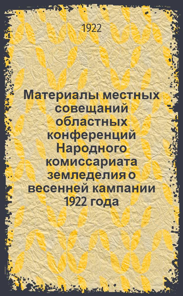 Материалы местных совещаний областных конференций Народного комиссариата земледелия о весенней кампании 1922 года