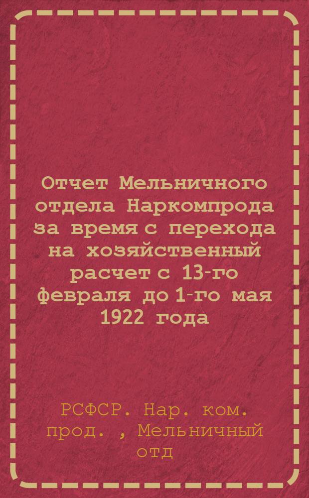 Отчет Мельничного отдела Наркомпрода за время с перехода на хозяйственный расчет с 13-го февраля до 1-го мая 1922 года