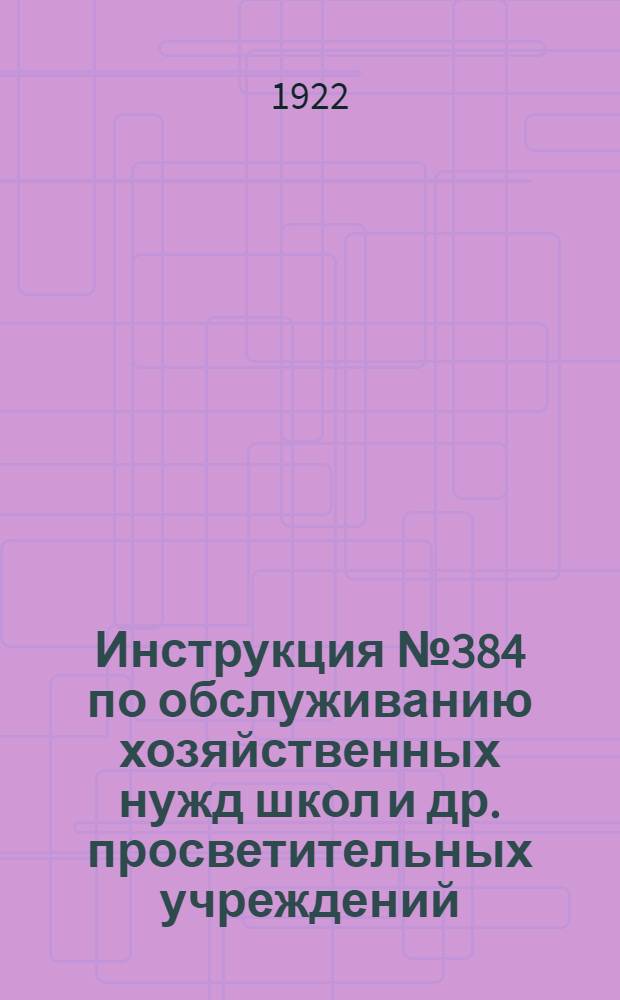 Инструкция № 384 по обслуживанию хозяйственных нужд школ и др. просветительных учреждений, состоящих при фабрично-заводских предприятиях и государственных учреждениях