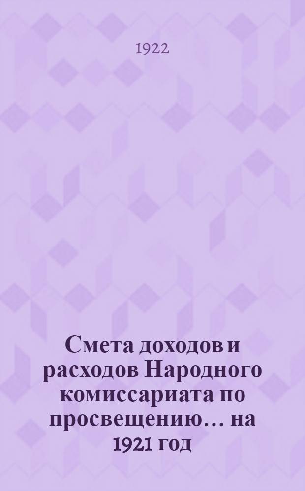 Смета доходов и расходов Народного комиссариата по просвещению... ... на 1921 год