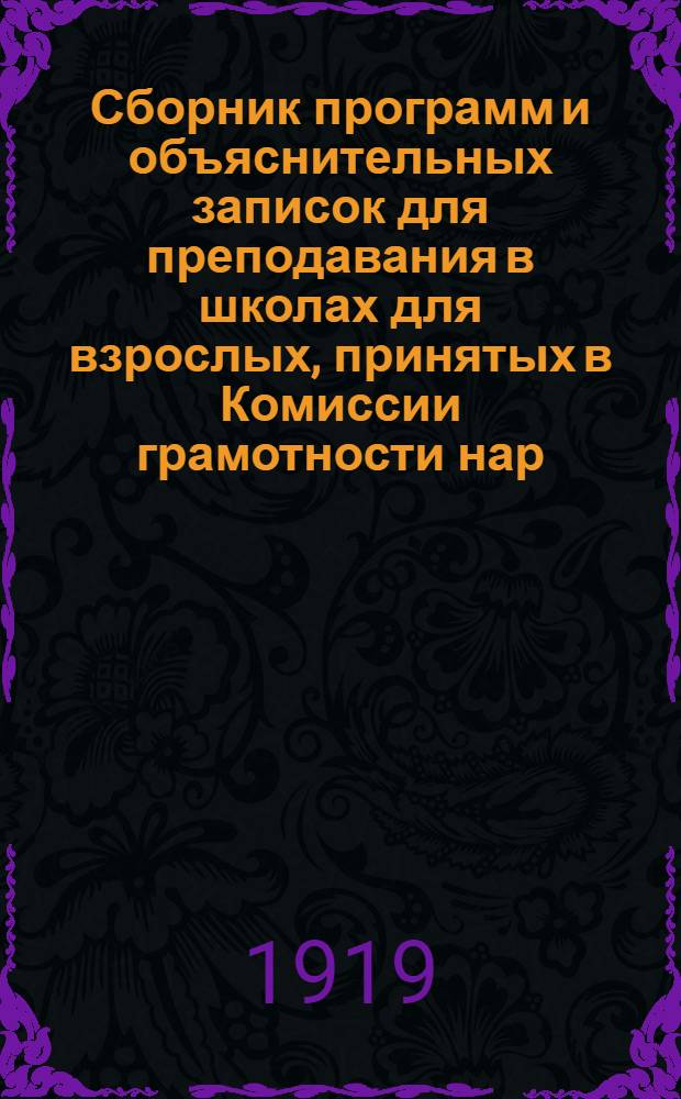 Сборник программ и объяснительных записок для преподавания в школах для взрослых, принятых в Комиссии грамотности нар. ком. по просвещению