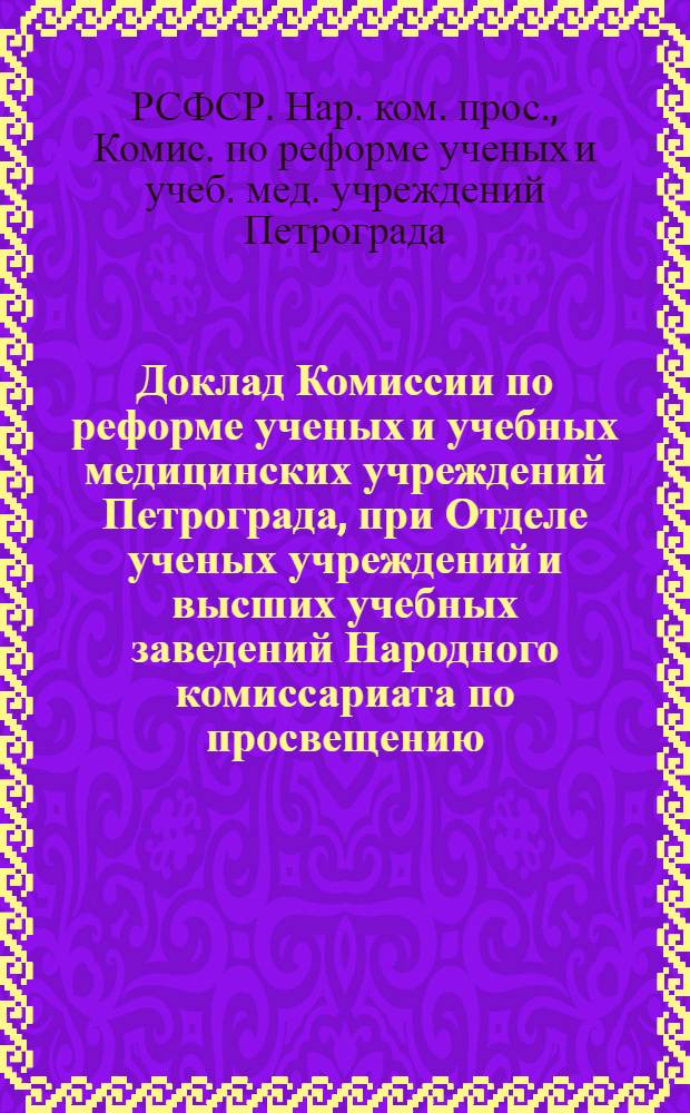 Доклад Комиссии по реформе ученых и учебных медицинских учреждений Петрограда, при Отделе ученых учреждений и высших учебных заведений Народного комиссариата по просвещению