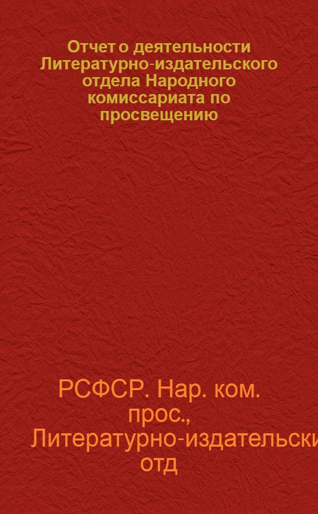 Отчет о деятельности Литературно-издательского отдела Народного комиссариата по просвещению : К годовщине Октябрьской революции. 7/XI 1917 - 7/XI 1918