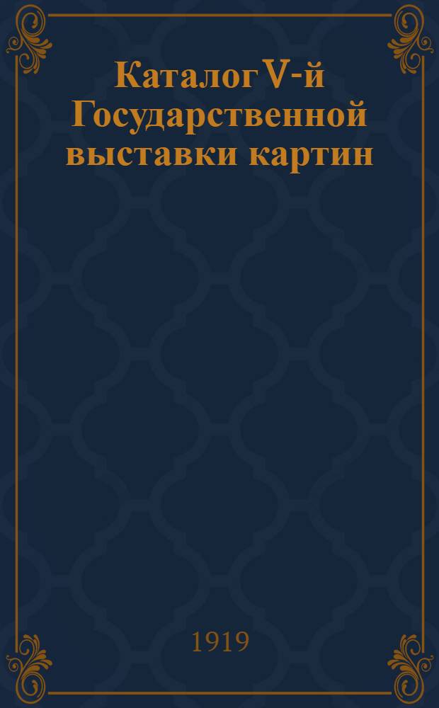Каталог V-й Государственной выставки картин : 1918-1919 г