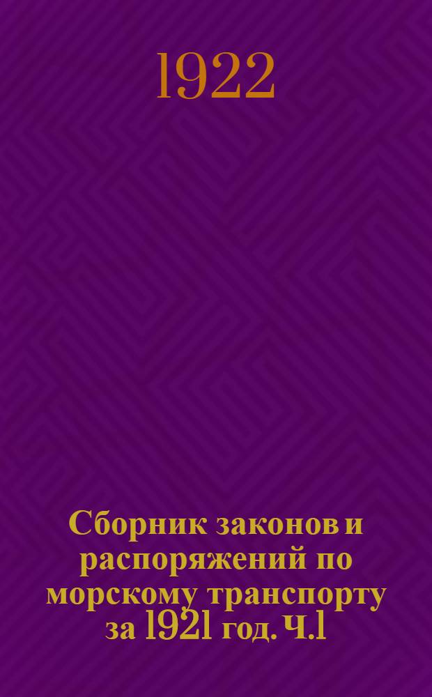 Сборник законов и распоряжений по морскому транспорту [за 1921 год]. Ч.1