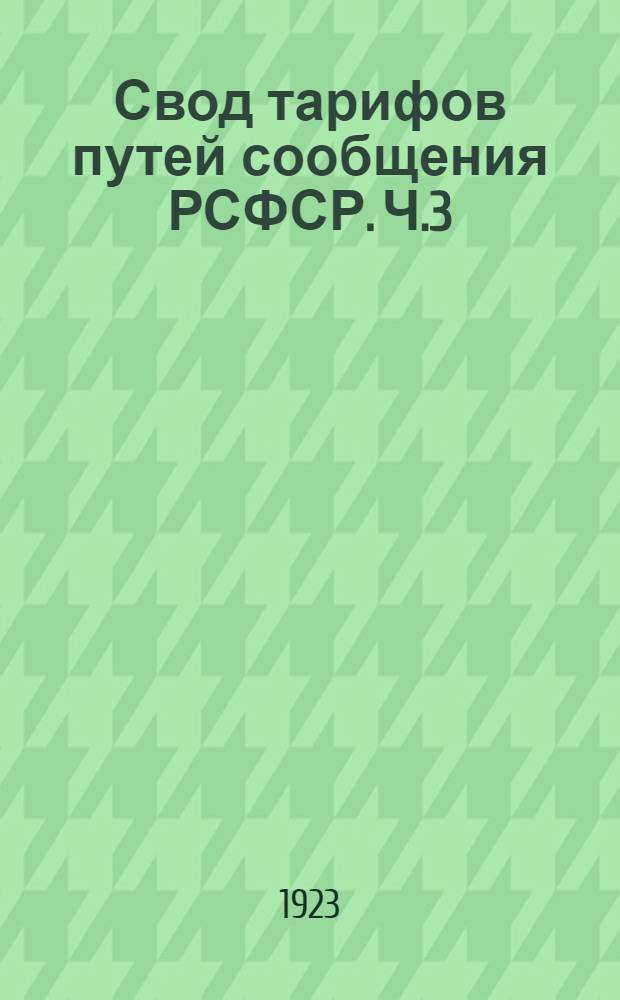Свод тарифов путей сообщения РСФСР. Ч.3 : Исключительные (пониженные и повышенные тарифы на перевозку грузов по жел. дор. РСФСР)