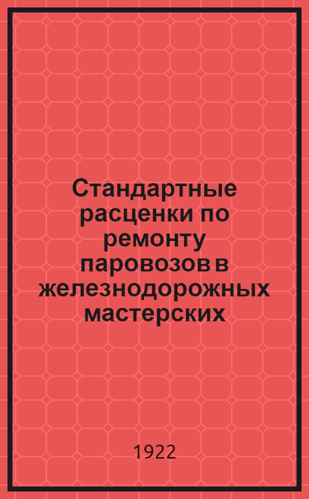 Стандартные расценки по ремонту паровозов в железнодорожных мастерских : Котельные, медницкие, трубные и вспомог. работы