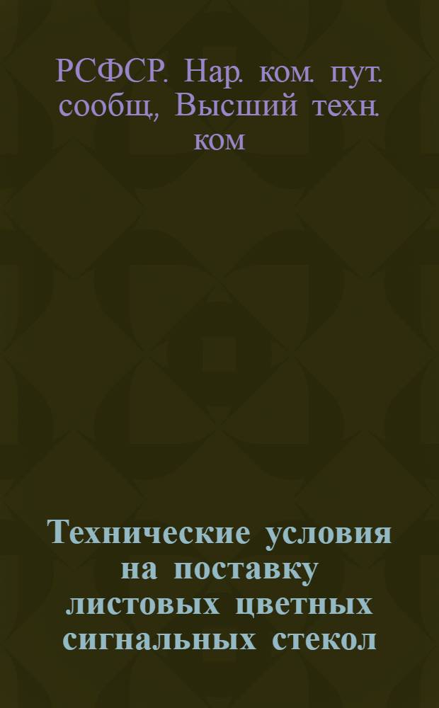 Технические условия на поставку листовых цветных сигнальных стекол : (Приказ ЦА № 11673 от 17 нояб. 1923 г.)