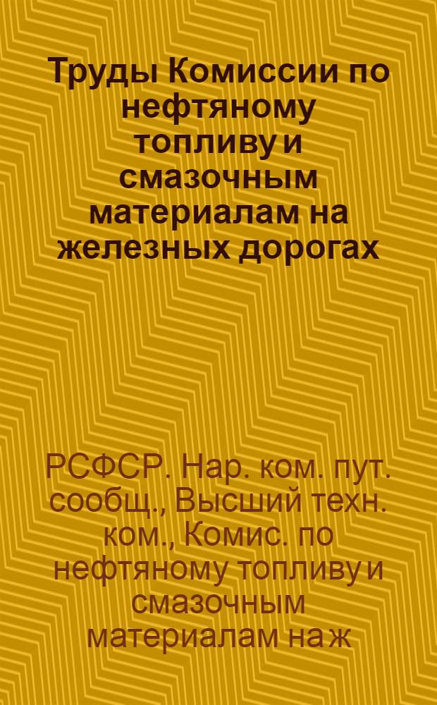 Труды Комиссии по нефтяному топливу и смазочным материалам на железных дорогах : 1921-1922 гг