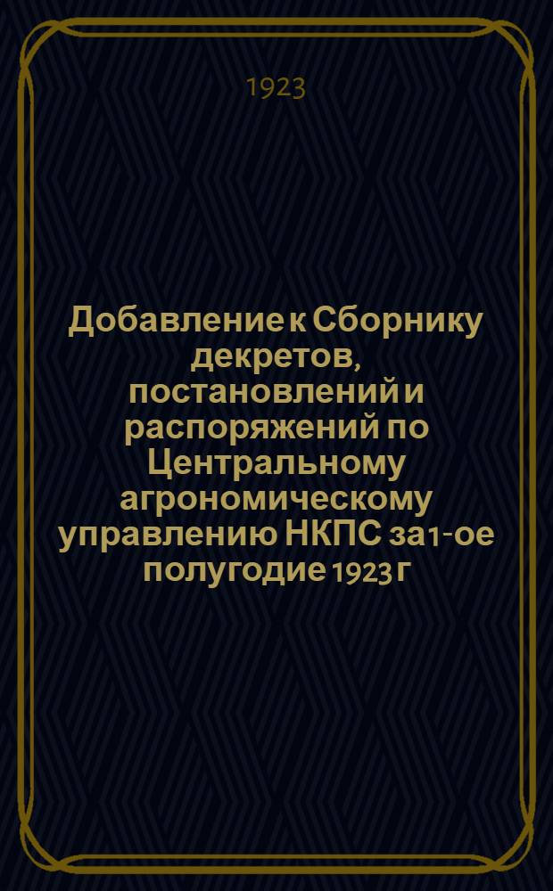 Добавление к Сборнику декретов, постановлений и распоряжений по Центральному агрономическому управлению НКПС за 1-ое полугодие 1923 г.