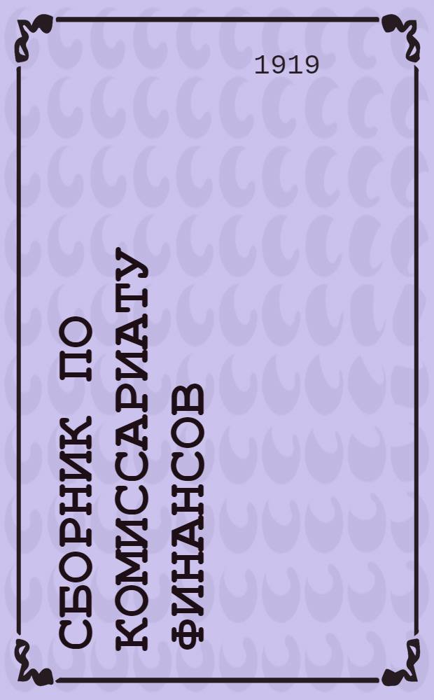 Сборник по комиссариату финансов : (Декреты, постановления и др. распоряжения Центр. власти)