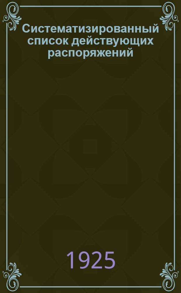 Систематизированный список действующих распоряжений (положения, инструкции, циркуляры и приказы) по Общему управлению НКФ СССР и РСФСР по 1-е апреля 1925 года