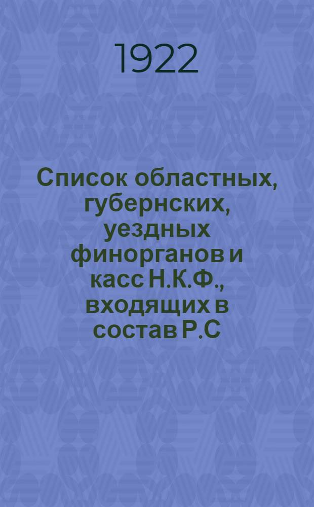 Список областных, губернских, уездных финорганов и касс Н.К.Ф., входящих в состав Р.С.Ф.С.Р., автономных республик и У.С.С.Р. : На 1-е сент. 1922 г