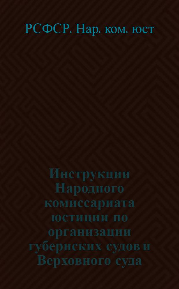 Инструкции Народного комиссариата юстиции по организации губернских судов и Верховного суда : Изд. офиц