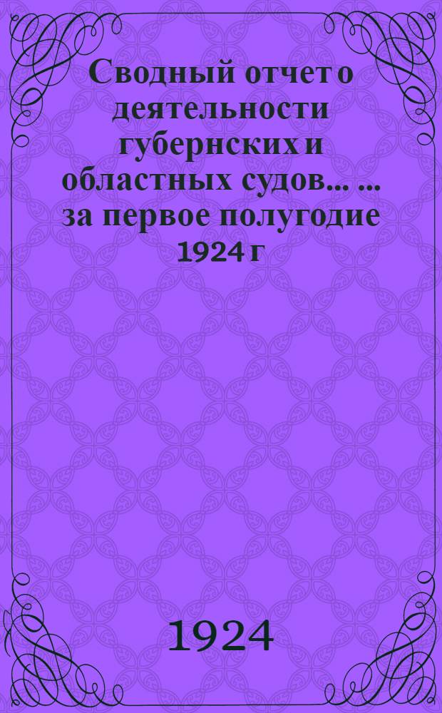 Сводный отчет о деятельности губернских и областных судов ... ... за первое полугодие 1924 г.