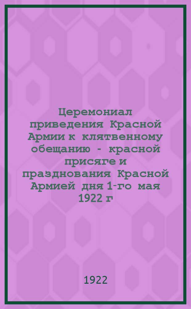 Церемониал приведения Красной Армии к клятвенному обещанию - красной присяге и празднования Красной Армией дня 1-го мая 1922 г.