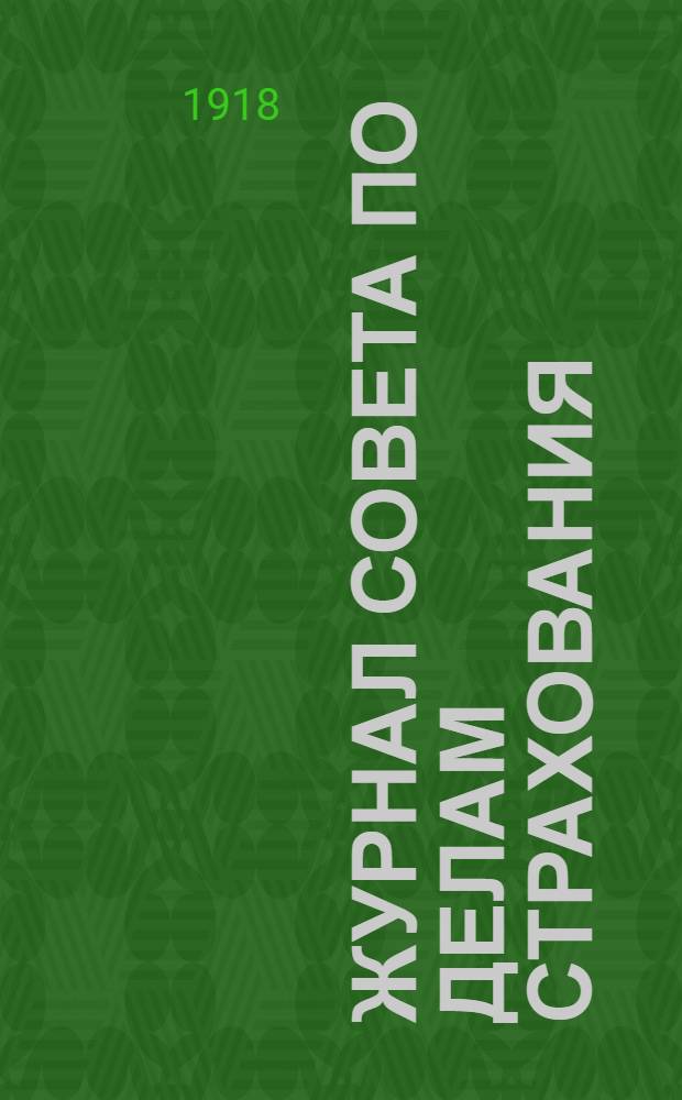 Журнал Совета по делам страхования : №№ 1-10 : 23/10-30/17 апр. 1918 г