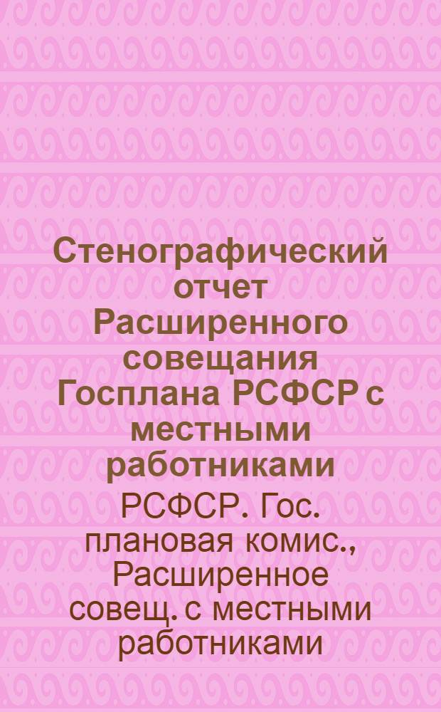 Стенографический отчет Расширенного совещания Госплана РСФСР с местными работниками : (18-20 мая 1925 г.)