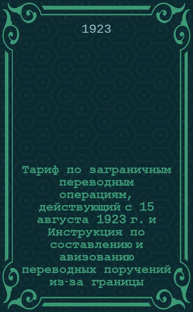 Тариф по заграничным переводным операциям, действующий с 15 августа 1923 г. и Инструкция по составлению и авизованию переводных поручений из-за границы