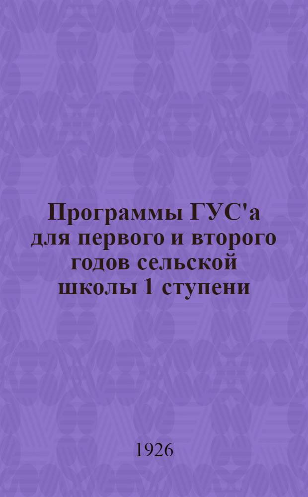 Программы ГУС'а для первого и второго годов сельской школы 1 ступени : С изм., сдел. на основании учета опыта