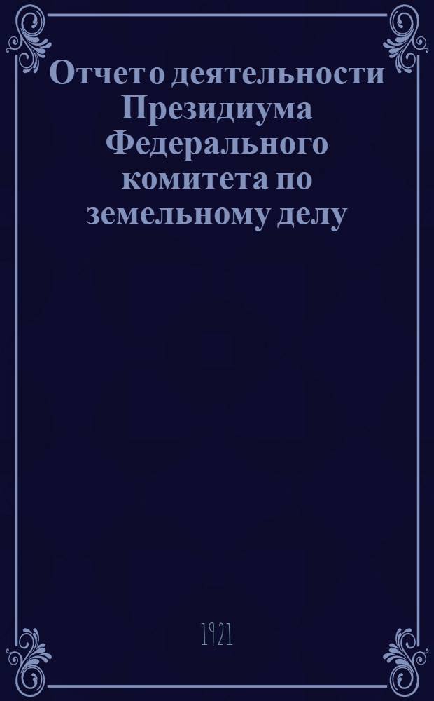 Отчет о деятельности Президиума Федерального комитета по земельному делу