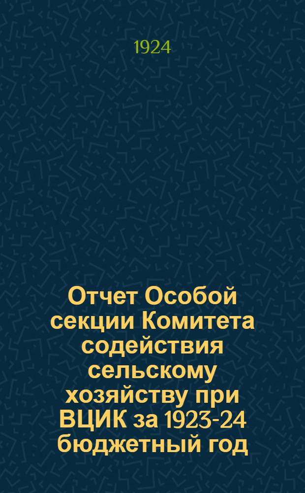 Отчет Особой секции Комитета содействия сельскому хозяйству при ВЦИК за 1923-24 бюджетный год