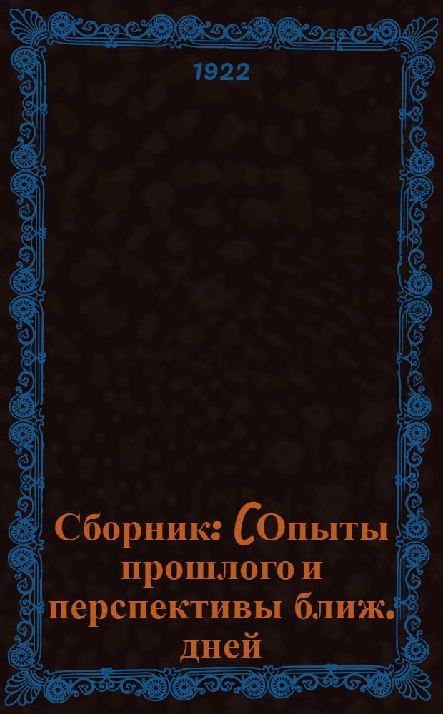 Сборник : (Опыты прошлого и перспективы ближ. дней) : Изд. к дню пятой годовщины Великой пролет. окт. революции 1917 25 окт. / 7 нояб. 1922
