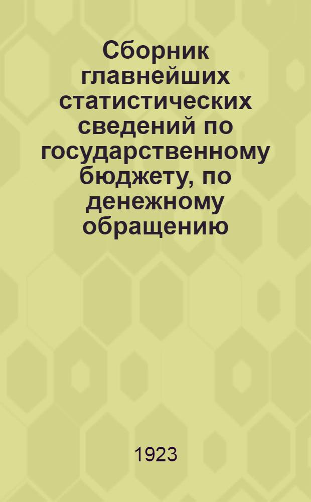 Сборник главнейших статистических сведений по государственному бюджету, по денежному обращению, по кредиту, по движению цен и курсов за 1922 год и начало 1923 года